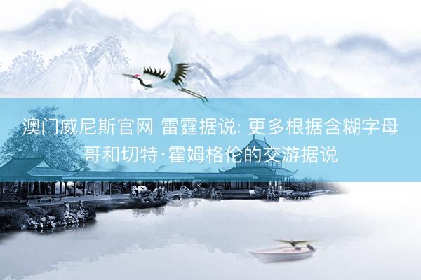 澳门威尼斯官网 雷霆据说: 更多根据含糊字母哥和切特·霍姆格伦的交游据说
