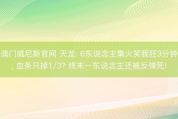 澳门威尼斯官网 天龙: 6东说念主集火笑我狂3分钟, 血条只掉1/3? 终末一东说念主还被反弹死!