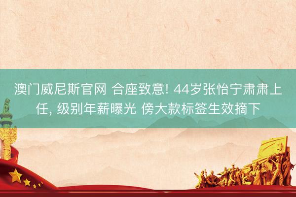 澳门威尼斯官网 合座致意! 44岁张怡宁肃肃上任， 级别年薪曝光 傍大款标签生效摘下