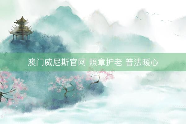 澳门威尼斯官网 照章护老 普法暖心