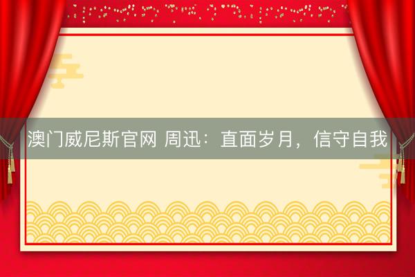 澳门威尼斯官网 周迅:直面岁月,信守自我