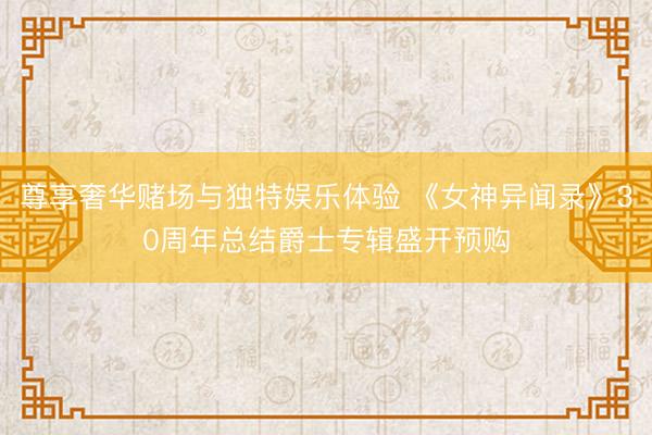 尊享奢华赌场与独特娱乐体验 《女神异闻录》30周年总结爵士专辑盛开预购