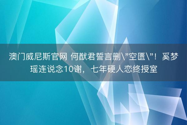 澳门威尼斯官网 何猷君誓言删