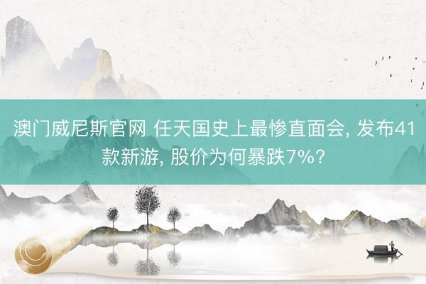 澳门威尼斯官网 任天国史上最惨直面会, 发布41款新游, 股价为何暴跌7%?