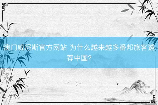 澳门威尼斯官方网站 为什么越来越多番邦旅客遴荐中国？